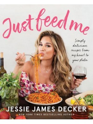 Just Feed Me Simply Delicious Recipes from My Heart to Your Plate