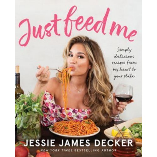 Just Feed Me Simply Delicious Recipes from My Heart to Your Plate