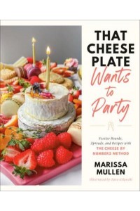 That Cheese Plate Wants to Party Festive Boards, Spreads, and Recipes With the Cheese by Numbers Method