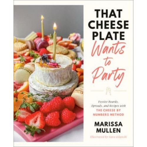 That Cheese Plate Wants to Party Festive Boards, Spreads, and Recipes With the Cheese by Numbers Method