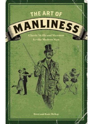 The Art of Manliness Classic Skills and Manners for the Modern Man