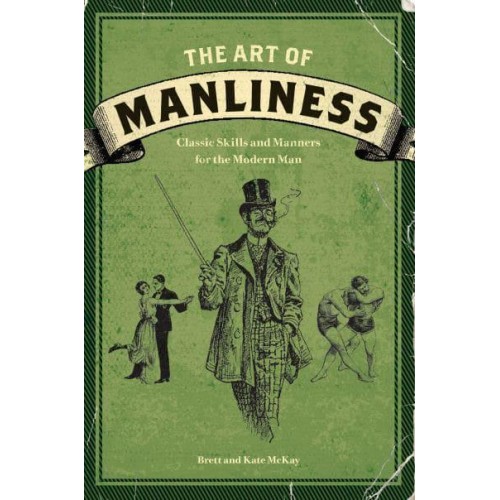 The Art of Manliness Classic Skills and Manners for the Modern Man