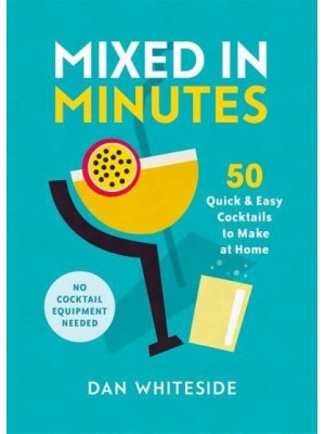 Mixed in Minutes 50 Quick and Easy Cocktails to Make at Home
