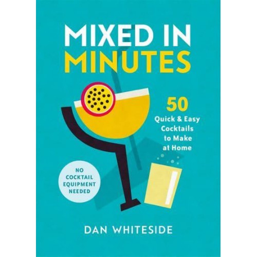 Mixed in Minutes 50 Quick and Easy Cocktails to Make at Home
