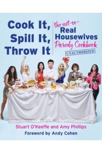 Cook It, Spill It, Throw It The Not-So-Real Housewives Parody Cookbook