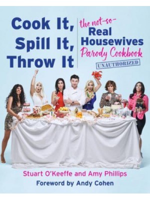 Cook It, Spill It, Throw It The Not-So-Real Housewives Parody Cookbook
