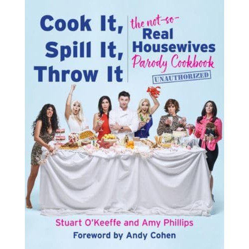 Cook It, Spill It, Throw It The Not-So-Real Housewives Parody Cookbook