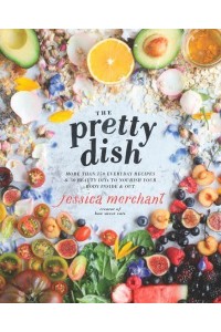 The Pretty Dish More Than 150 Everyday Recipes & 50 Beauty DIYs to Nourish Your Body Inside & Out