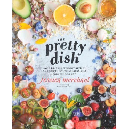 The Pretty Dish More Than 150 Everyday Recipes & 50 Beauty DIYs to Nourish Your Body Inside & Out