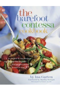 The Barefoot Contessa Cookbook Secrets from the Legendary Specialty Food Store for Simple Food and Party Platters You Can Make at Home