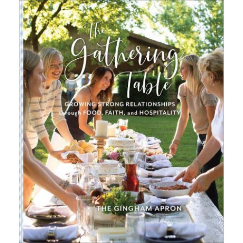 The Gathering Table Growing Strong Relationships Through Food, Faith, and Hospitality
