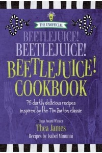 The Unofficial Beetlejuice! Beetlejuice! Beetlejuice! Cookbook 75 Darkly Delicious Recipes Inspired by the Tim Burton Classic