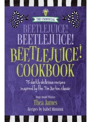The Unofficial Beetlejuice! Beetlejuice! Beetlejuice! Cookbook 75 Darkly Delicious Recipes Inspired by the Tim Burton Classic