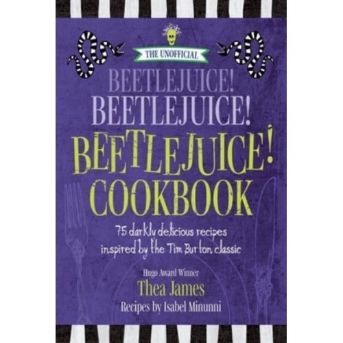 The Unofficial Beetlejuice! Beetlejuice! Beetlejuice! Cookbook 75 Darkly Delicious Recipes Inspired by the Tim Burton Classic