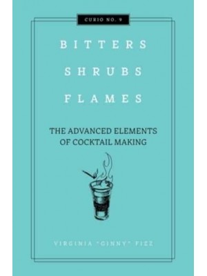 Bitters, Shrubs, Flames The Advanced Elements of Cocktail Making