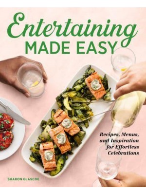 Entertaining Made Easy Recipes, Menus, and Inspiration for Effortless Celebrations