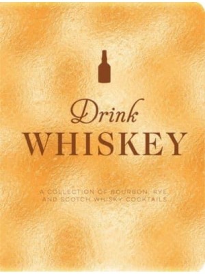 Drink Whiskey A Collection of Bourbon, Rye, and Scotch Whisky Cocktails