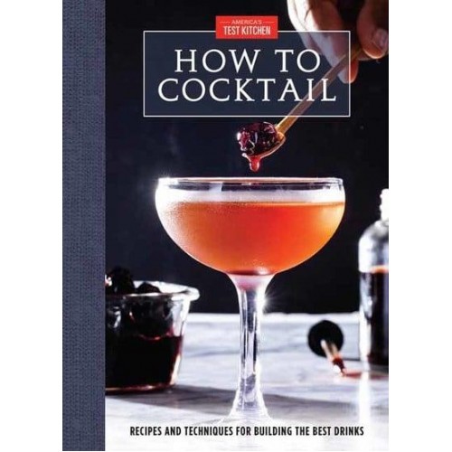 How to Cocktail Recipes and Techniques for Building the Best Drinks