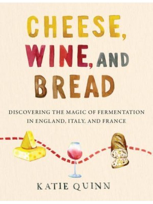 Cheese, Wine, and Bread Discovering the Magic of Fermentation in England, Italy, and France