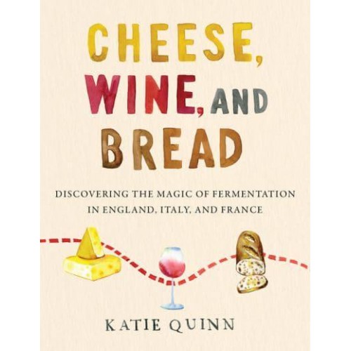Cheese, Wine, and Bread Discovering the Magic of Fermentation in England, Italy, and France