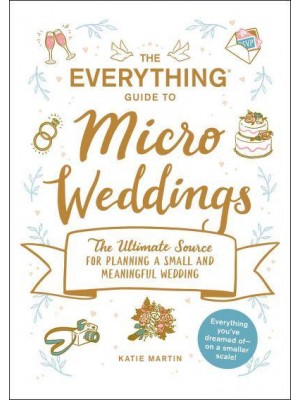 The Everything Guide to Micro Weddings The Ultimate Source for Planning a Small and Meaningful Wedding - Everything Series
