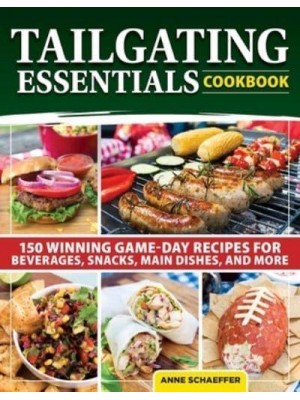 Tailgating Essentials Cookbook 150 Winning Game-Day Recipes for Beverages, Snacks, Main Dishes, and More