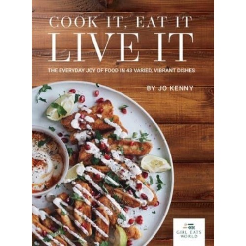 Cook It Eat It Live It The Everyday Joy of Food in 43 Varied, Vibrant Dishes