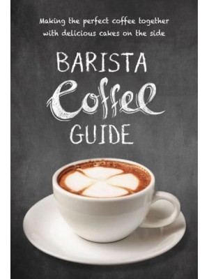 Barista Coffee Guide Making the Perfect Coffee Together With Delicious Cakes on the Side