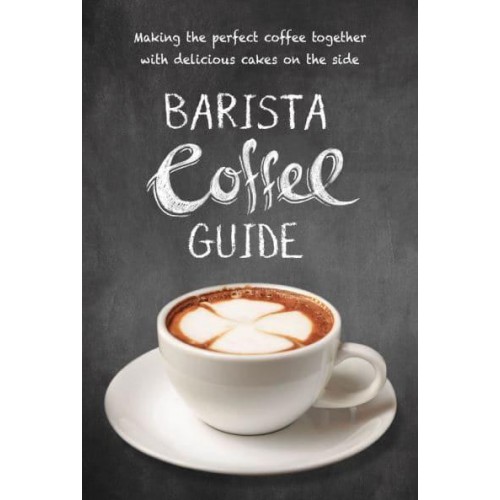 Barista Coffee Guide Making the Perfect Coffee Together With Delicious Cakes on the Side