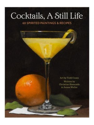 Cocktails, a Still Life 60 Spirited Paintings & Recipes