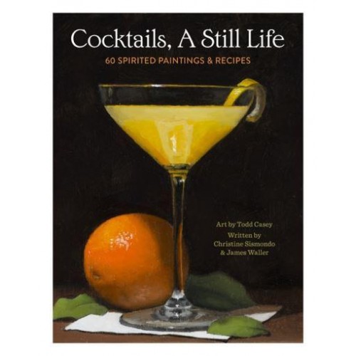 Cocktails, a Still Life 60 Spirited Paintings & Recipes
