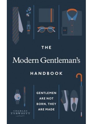 The Modern Gentleman's Handbook Gentlemen Are Not Born, They Are Made