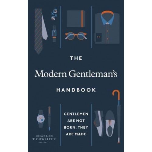 The Modern Gentleman's Handbook Gentlemen Are Not Born, They Are Made