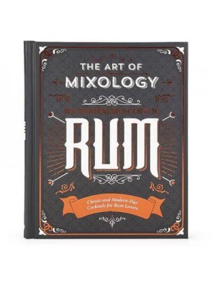 Art of Mixology: Bartender's Guide to Rum Classic & Modern-Day Cocktails for Rum Lovers