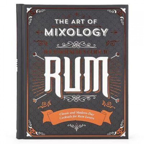 Art of Mixology: Bartender's Guide to Rum Classic & Modern-Day Cocktails for Rum Lovers