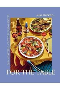 For the Table Easy, Adaptable, Crowd-Pleasing Recipes