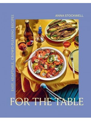 For the Table Easy, Adaptable, Crowd-Pleasing Recipes