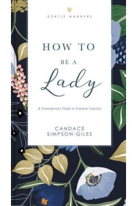 How to Be a Lady A Contemporary Guide to Common Courtesy - GentleManners Books