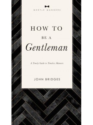 How to Be a Gentleman A Timely Guide to Timeless Manners - The GentleManners Series