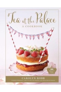 Tea at the Palace: A Cookbook 50 Delicious Afternoon Tea Recipes