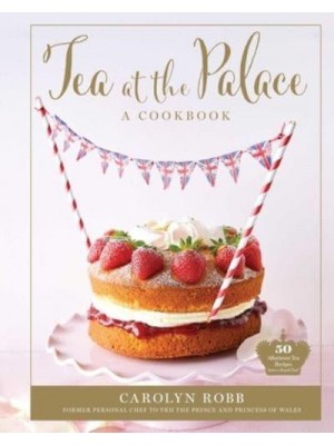 Tea at the Palace: A Cookbook 50 Delicious Afternoon Tea Recipes