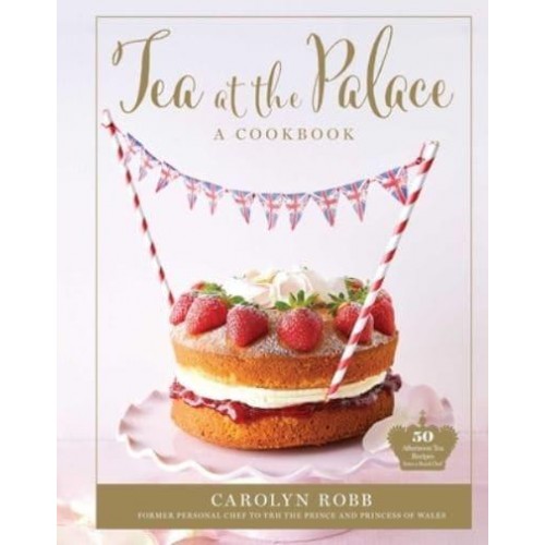 Tea at the Palace: A Cookbook 50 Delicious Afternoon Tea Recipes