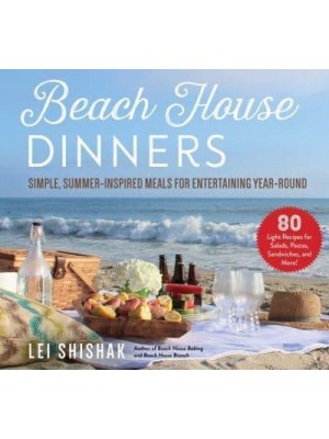 Beach House Dinners Simple, Summer-Inspired Meals for Entertaining Year-Round