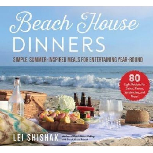 Beach House Dinners Simple, Summer-Inspired Meals for Entertaining Year-Round