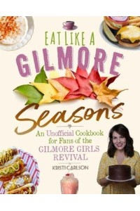 Eat Like a Gilmore: Seasons An Unofficial Cookbook for Fans of the Gilmore Girls Revival