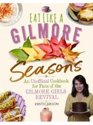 Eat Like a Gilmore: Seasons An Unofficial Cookbook for Fans of the Gilmore Girls Revival