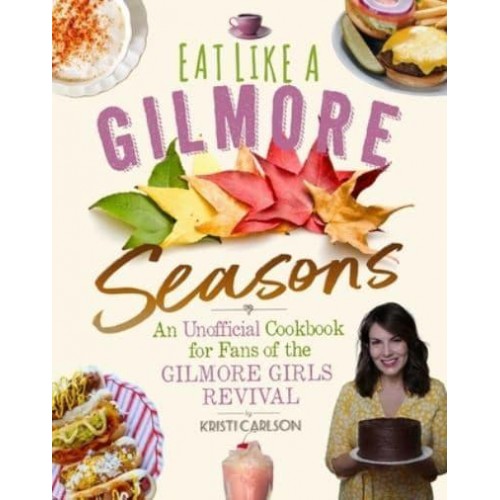 Eat Like a Gilmore: Seasons An Unofficial Cookbook for Fans of the Gilmore Girls Revival