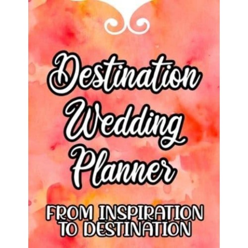 Destination Wedding Planner From Inspiration To Destination: A Planning Notebook For A Dream Wedding, Reminders And Checklists Organizer For The Bride