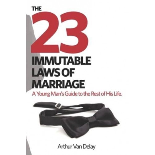 The 23 Immutable Laws of Marriage A Young Man's Guide to the Rest of His Life