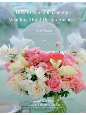 How to Start and Operate a Wedding Floral Design Business A Self Study Business Training Course by the International Institute of Weddings